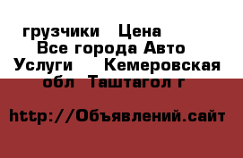 грузчики › Цена ­ 200 - Все города Авто » Услуги   . Кемеровская обл.,Таштагол г.